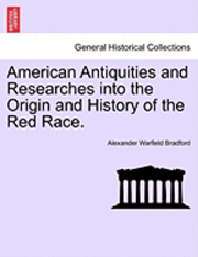 Alexander Warfield Bradford - American Antiquities and Researches Into the Origin and History of the Red Race., Häftad