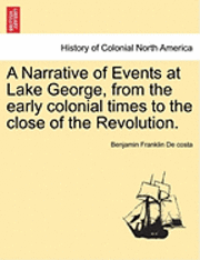 A Narrative of Events at Lake George, from the Early Colonial Times to the Close of the Revolution. 1