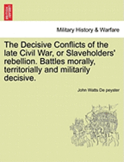 bokomslag The Decisive Conflicts of the Late Civil War, or Slaveholders' Rebellion. Battles Morally, Territorially and Militarily Decisive.