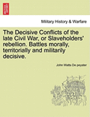 John Watts De Peyster - The Decisive Conflicts of the Late Civil War, or Slaveholders' Rebellion. Battles Morally, Territorially and Militarily Decisive., Häftad