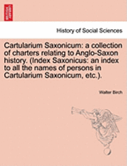 Cartularium Saxonicum: A Collection of Charters Relating to Anglo-Saxon History. (Index Saxonicus: An Index to All the Names of Persons in Ca