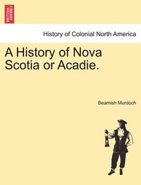 bokomslag History of Nova Scotia or Acadie. Vol. I.