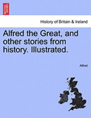 bokomslag Alfred the Great, and Other Stories from History. Illustrated.