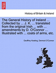 bokomslag The General History of Ireland ... Collected by ... J. K. ... Translated from the Original Irish ... with ... Amendments by D. O'Connor ... Illustrated with ... Coats of Arms, Etc. Second Book