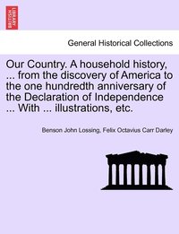 bokomslag Our Country. A household history, ... from the discovery of America to the one hundredth anniversary of the Declaration of Independence ... With ... illustrations, etc.