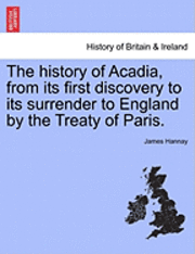 bokomslag The History of Acadia, from Its First Discovery to Its Surrender to England by the Treaty of Paris.