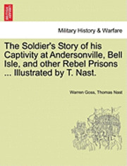 Warren Goss, Thomas Nast - Soldier's Story of His Captivity at Andersonville, Bell Isle, and Other Rebel Prisons ... Illustrated by T. Nast., Häftad