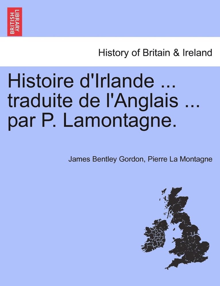 Histoire d'Irlande ... traduite de l'Anglais ... par P. Lamontagne. Tome I 1