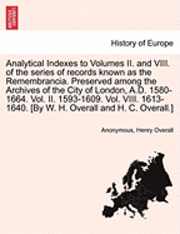 bokomslag Analytical Indexes to Volumes II. and VIII. of the Series of Records Known as the Remembrancia. Preserved Among the Archives of the City of London, A.D. 1580-1664. Vol. II. 1593-1609. Vol. VIII.
