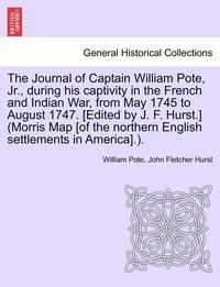 bokomslag The Journal of Captain William Pote, Jr., During His Captivity in the French and Indian War, from May 1745 to August 1747. [Edited by J. F. Hurst.] (Morris Map [Of the Northern English Settlements in