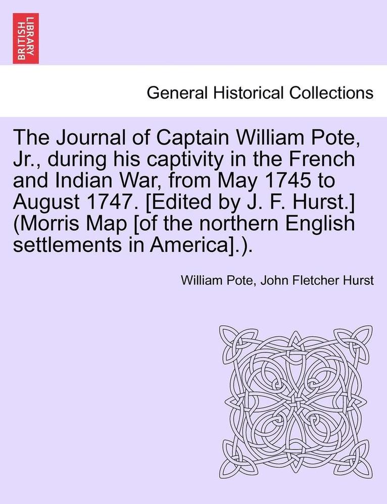 William Pote Jr., John Fletcher Hurst, Jr. Pote, William, William Pote - Journal of Captain William Pote, Jr., During His Captivity in the French and Indian War, from May 1745 to August 1747. [Edited by J. F. Hurst.] (Morris Map [Of the Northern English Settlements in America].)., Häftad
