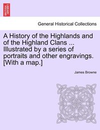 bokomslag History of the Highlands and of the Highland Clans ... Illustrated by a series of portraits and other engravings. [With a map.]
