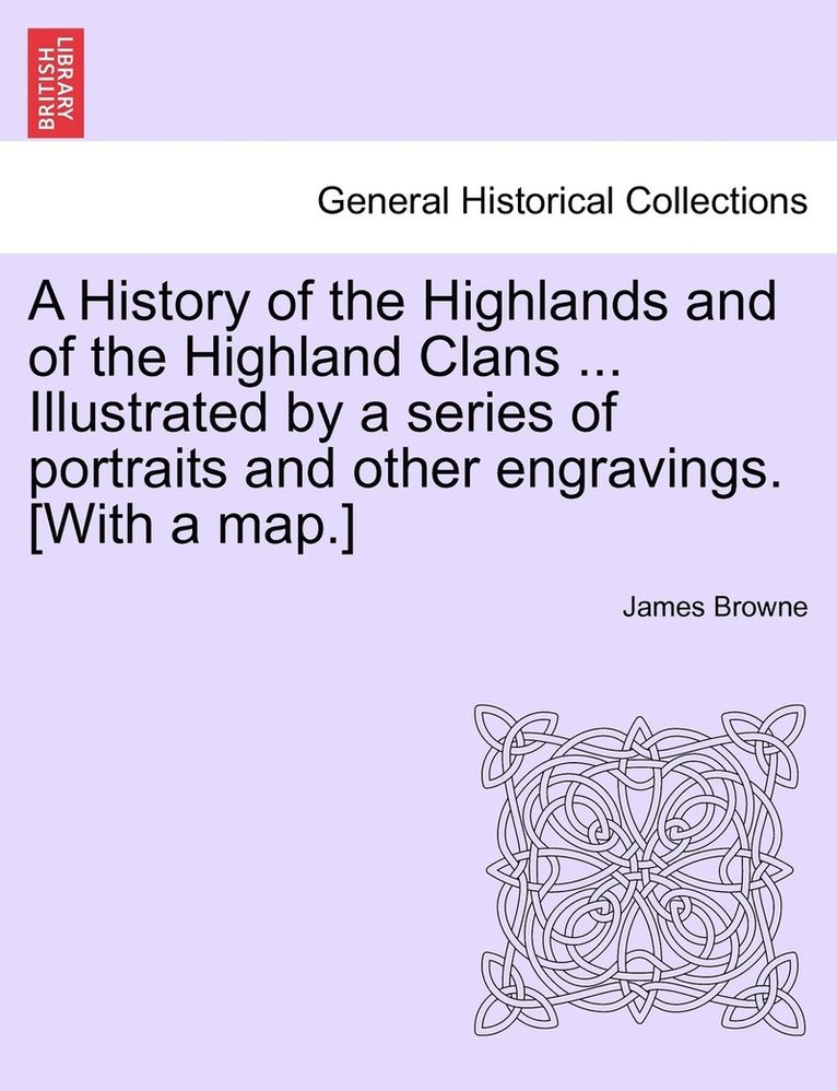 James LL D Browne, James Browne - History of the Highlands and of the Highland Clans ... Illustrated by a series of portraits and other engravings. [With a map.], Häftad