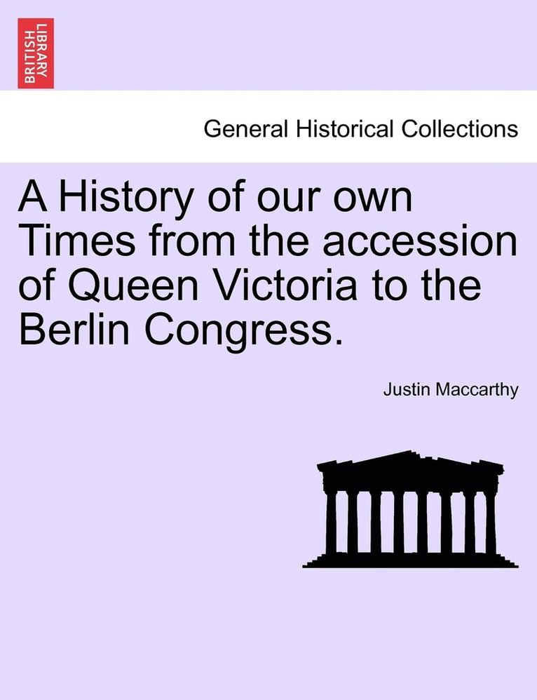 A History of our own Times from the accession of Queen Victoria to the Berlin Congress. 1