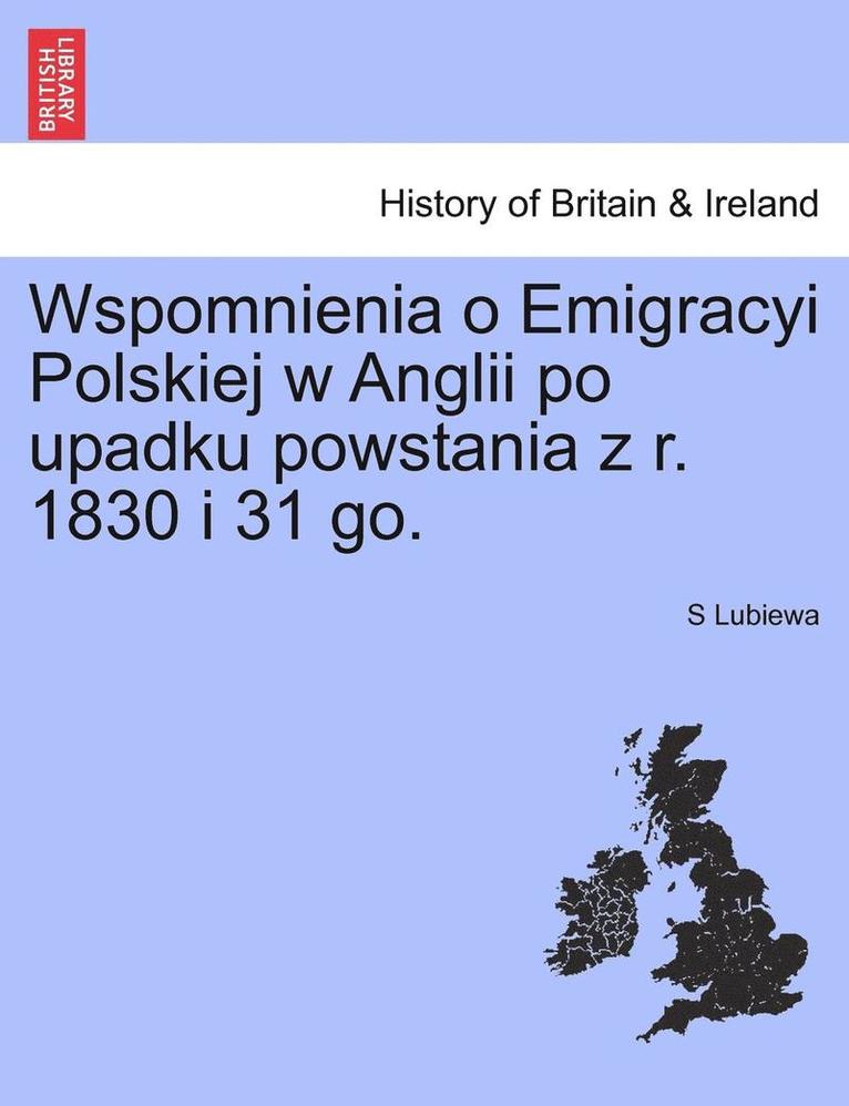 Wspomnienia O Emigracyi Polskiej W Anglii Po Upadku Powstania Z R. 1830 I 31 Go. 1