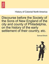 bokomslag Discourse Before the Society of the Sons of New England of the City and County of Philadelphia, on the History of the Early Settlement of Their Country, Etc.