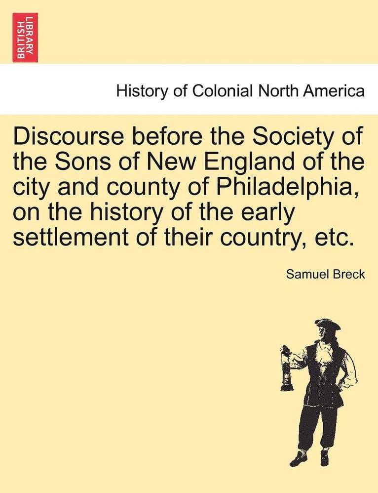 Discourse Before the Society of the Sons of New England of the City and County of Philadelphia, on the History of the Early Settlement of Their Country, Etc.