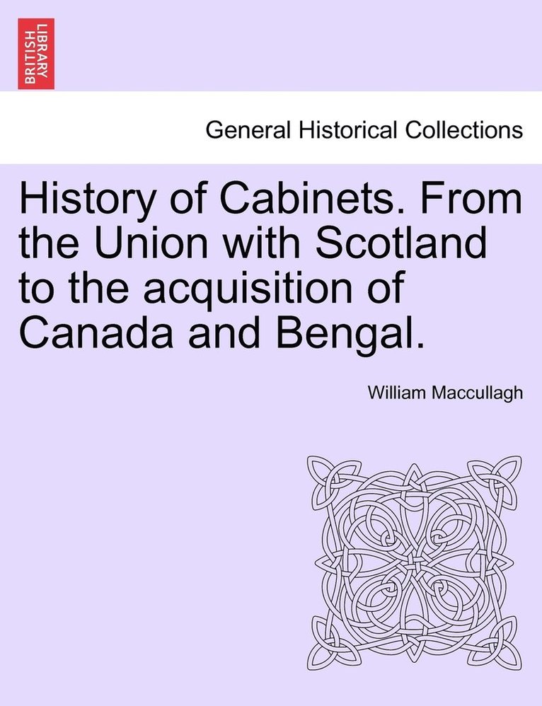 History of Cabinets. From the Union with Scotland to the acquisition of Canada and Bengal. 1