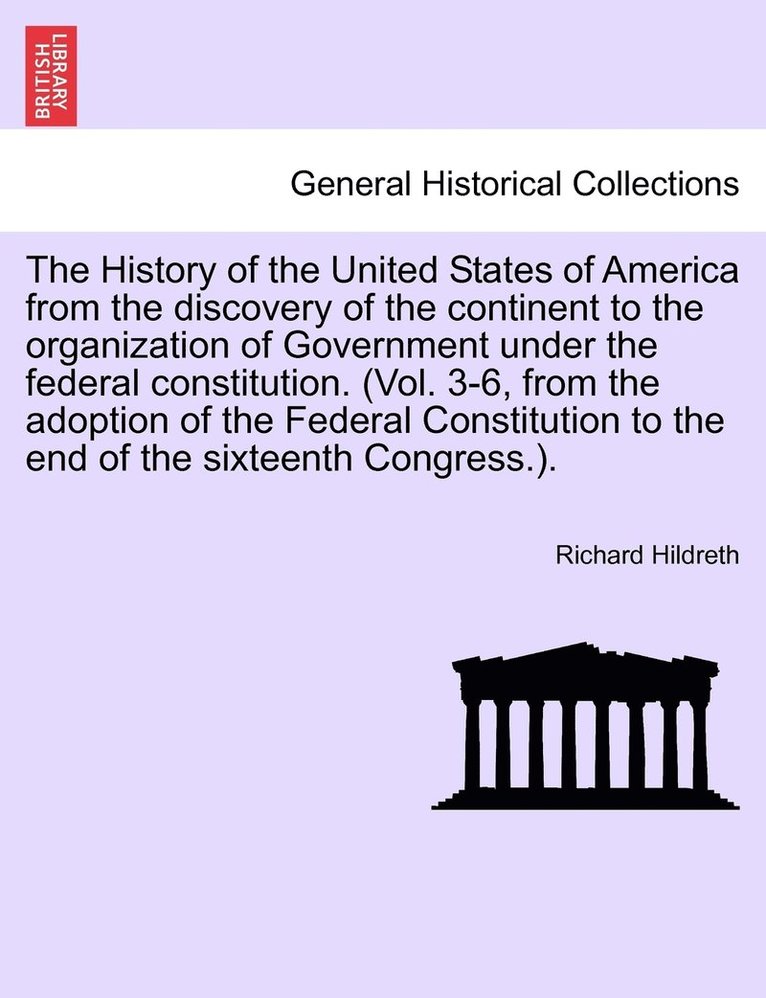 The History of the United States of America from the discovery of the continent to the organization of Government under the federal constitution. (Vol. 3-6, from the adoption of the Federal 1