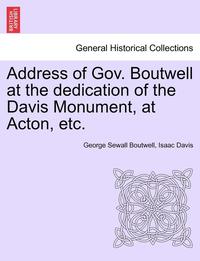 bokomslag Address of Gov. Boutwell at the Dedication of the Davis Monument, at Acton, Etc.