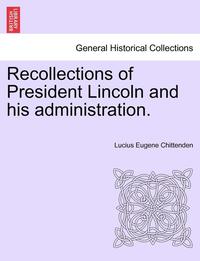 bokomslag Recollections of President Lincoln and His Administration.