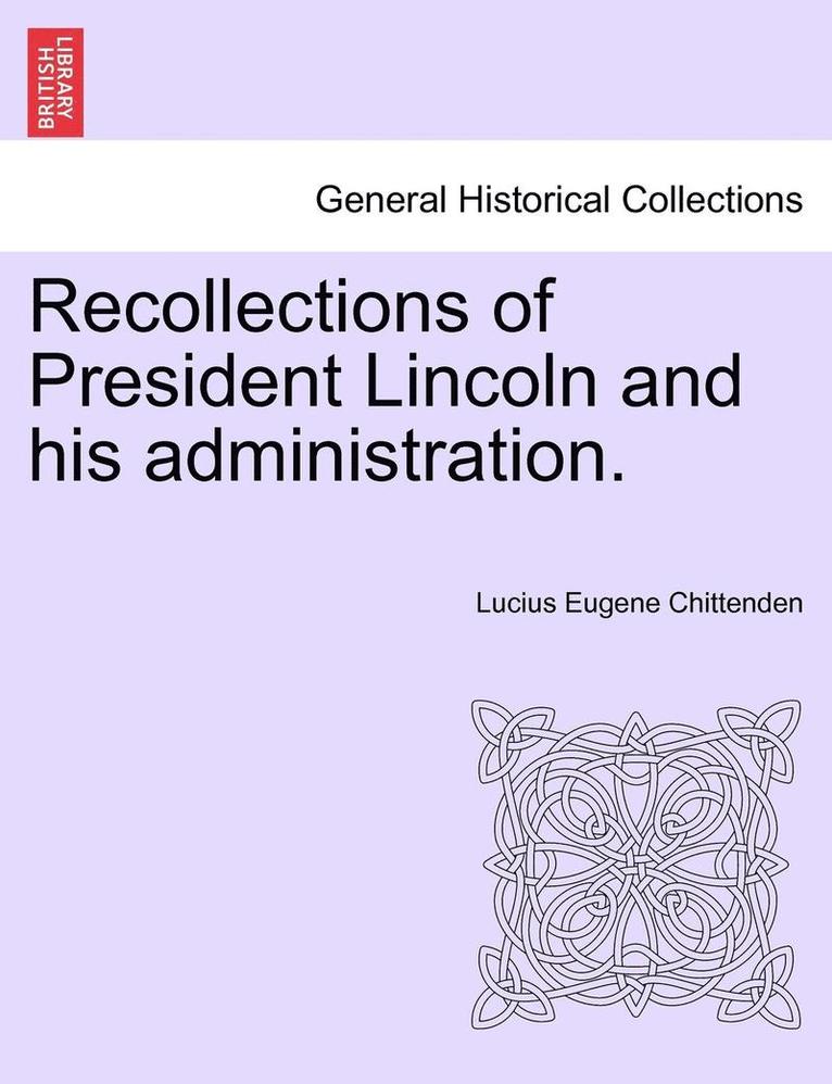 Recollections of President Lincoln and His Administration. 1