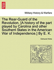 Rear-Guard of the Revolution. [A History of the Part Played by Carolina and Other Southern States in the American War of Independence.] by E. K.