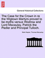 bokomslag The Case for the Crown in Re the Wigtown Martyrs Proved to Be Myths Versus Wodrow and Lord Macaulay, Patrick the Pedler and Principal Tulloch.