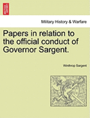 Winthrop Sargent - Papers in Relation to the Official Conduct of Governor Sargent., Häftad