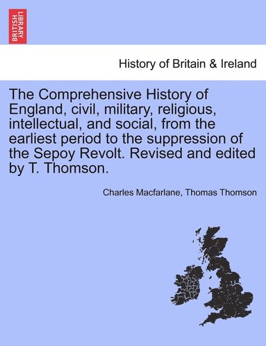 bokomslag The Comprehensive History of England, civil, military, religious, intellectual, and social, from the earliest period to the suppression of the Sepoy Revolt. Revised and edited by T. Thomson.