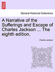 bokomslag A Narrative of the Sufferings and Escape of Charles Jackson ... the Eighth Edition.