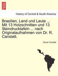 bokomslag Brasilien, Land und Leute ... Mit 13 Holzschnitten und 13 Steindrucktafeln ... nach Originalaufnahmen von Dr. R. Canstatt.