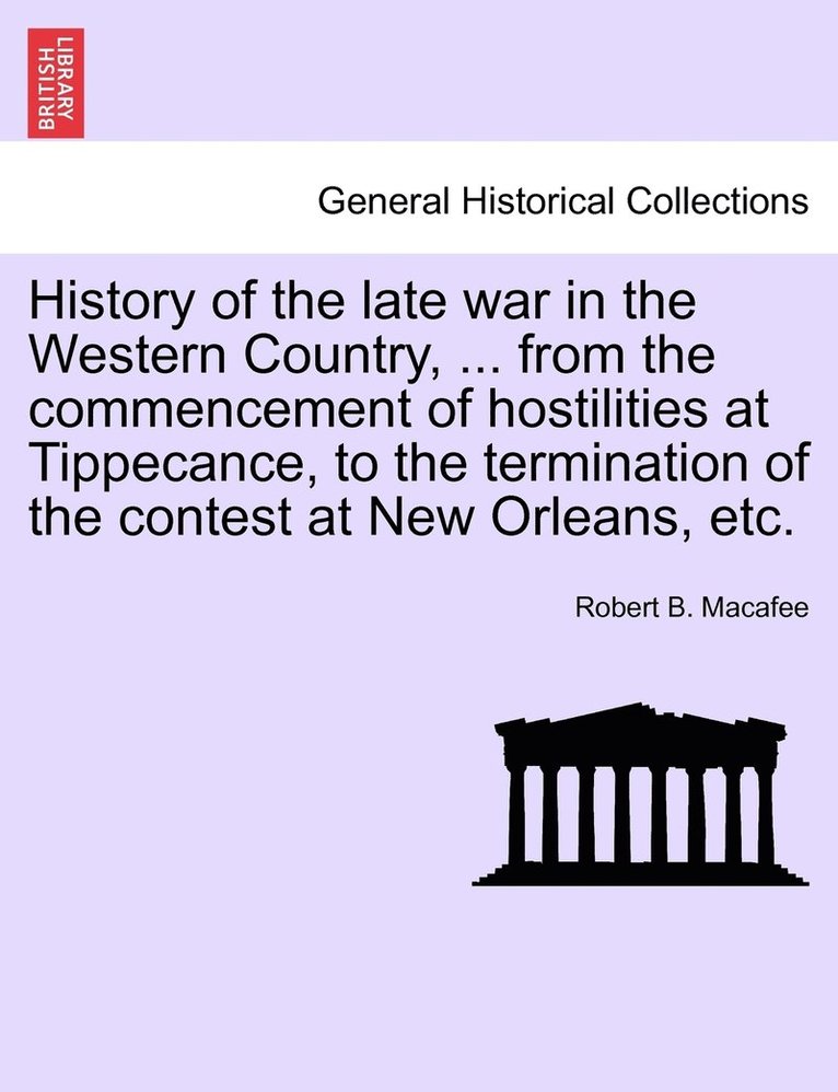 History of the late war in the Western Country, ... from the commencement of hostilities at Tippecance, to the termination of the contest at New Orleans, etc. 1