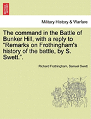 bokomslag The Command in the Battle of Bunker Hill, with a Reply to Remarks on Frothingham's History of the Battle, by S. Swett..