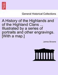 bokomslag History of the Highlands and of the Highland Clans ... Illustrated by a series of portraits and other engravings. [With a map.]
