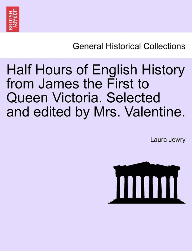 Half Hours of English History from James the First to Queen Victoria. Selected and edited by Mrs. Valentine. 1