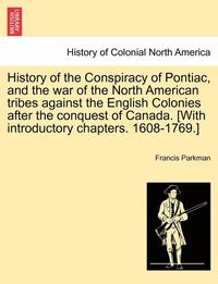 bokomslag History of the Conspiracy of Pontiac, and the War of the North American Tribes Against the English Colonies After the Conquest of Canada. [With Introductory Chapters. 1608-1769.]