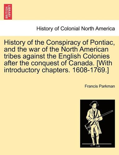 Francis Parkman Jr. - History of the Conspiracy of Pontiac, and the War of the North American Tribes Against the English Colonies After the Conquest of Canada. [With Introductory Chapters. 1608-1769.], Häftad