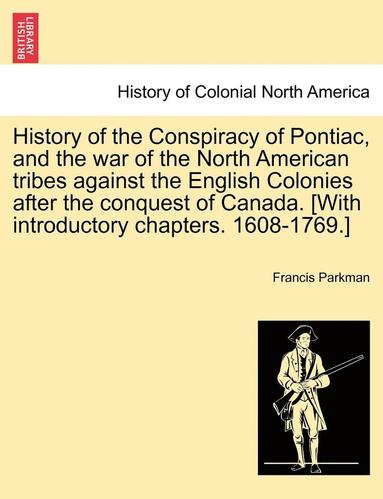 bokomslag History of the Conspiracy of Pontiac, and the War of the North American Tribes Against the English Colonies After the Conquest of Canada. [With Introductory Chapters. 1608-1769.]