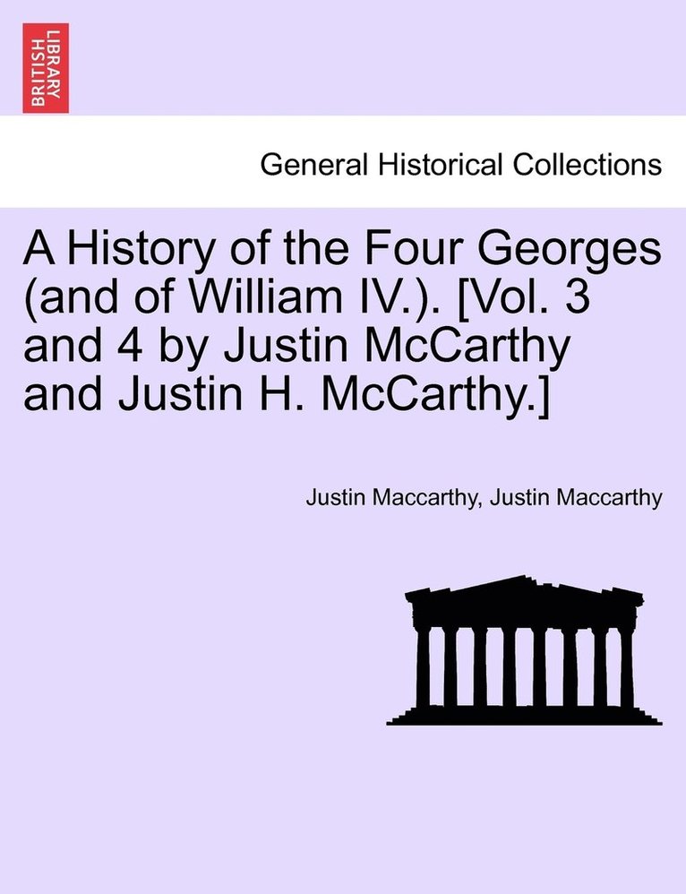 A History of the Four Georges (and of William IV.). [Vol. 3 and 4 by Justin McCarthy and Justin H. McCarthy.] 1