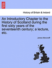 bokomslag An Introductory Chapter to the History of Scotland During the First Sixty Years of the Seventeenth Century; A Lecture, Etc.