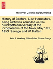 bokomslag History of Bedford, New Hampshire, Being Statistics Compiled on the Hundredth Anniversary of the Incorporation of the Town, May 19th, 1850. Savage and W. Patten.