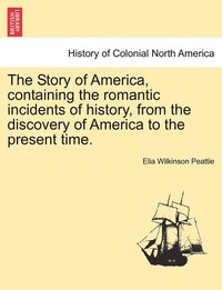 bokomslag The Story of America, containing the romantic incidents of history, from the discovery of America to the present time.