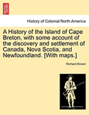 bokomslag A History of the Island of Cape Breton, with some account of the discovery and settlement of Canada, Nova Scotia, and Newfoundland. [With maps.]