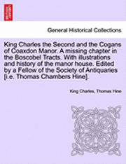 bokomslag King Charles the Second and the Cogans of Coaxdon Manor. a Missing Chapter in the Boscobel Tracts. with Illustrations and History of the Manor House. Edited by a Fellow of the Society of Antiquaries
