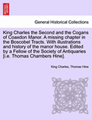 King Charles the Second and the Cogans of Coaxdon Manor. a Missing Chapter in the Boscobel Tracts. with Illustrations and History of the Manor House. Edited by a Fellow of the Society of Antiquaries 1