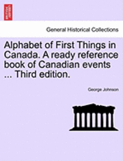 George Johnson - Alphabet of First Things in Canada. a Ready Reference Book of Canadian Events ... Third Edition., Häftad