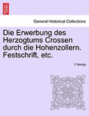 bokomslag Die Erwerbung Des Herzogtums Crossen Durch Die Hohenzollern. Festschrift, Etc.