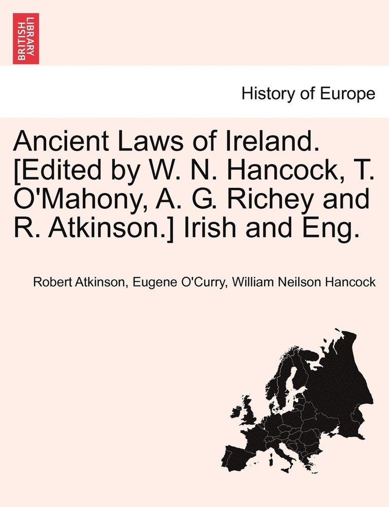 Ancient Laws of Ireland. [Edited by W. N. Hancock, T. O'Mahony, A. G. Richey and R. Atkinson.] Irish and Eng. 1