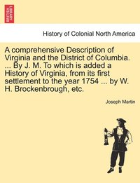 bokomslag A comprehensive Description of Virginia and the District of Columbia. ... By J. M. To which is added a History of Virginia, from its first settlement to the year 1754 ... by W. H. Brockenbrough, etc.